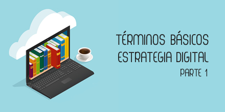 Conocer para saber: términos básicos de estrategia digital I