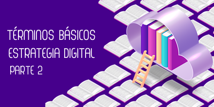 Conocer para saber: términos básicos de estrategia digital II