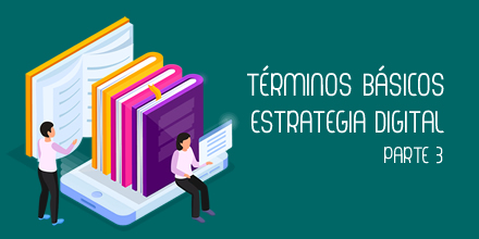 Conocer para saber: términos básicos de estrategia digital III